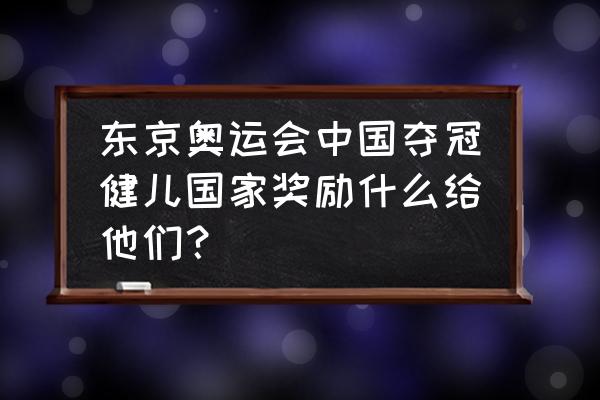 东京奥运金牌榜单中国健儿名单 东京奥运会中国夺冠健儿国家奖励什么给他们？