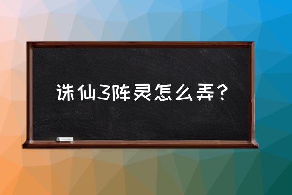 诛仙3阵灵为什么高级属性没激活 诛仙3阵灵怎么弄？