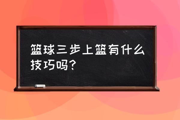 篮球三步上篮标准教程 篮球三步上篮有什么技巧吗？