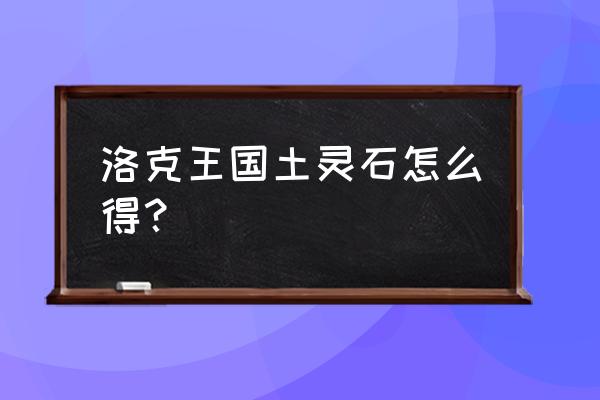 洛克王国草灵石在哪几个地方 洛克王国土灵石怎么得？