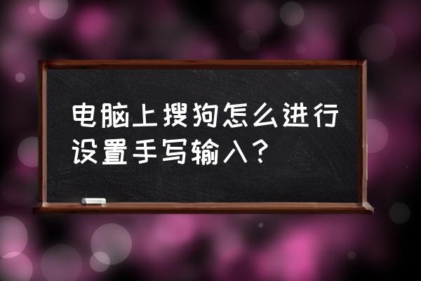 搜狗手写输入法怎么设置字体小 电脑上搜狗怎么进行设置手写输入？