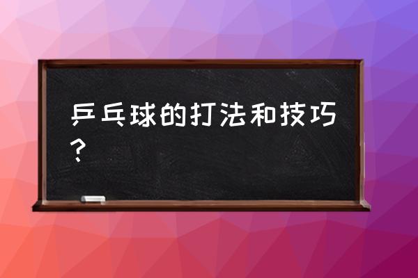 乒乓球五种基本打法 乒乓球的打法和技巧？