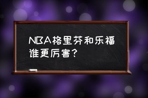 张极与格里芬什么关系 NBA格里芬和乐福谁更厉害？