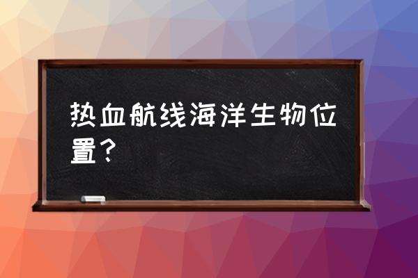 海贼王热血东海所有回忆地点 热血航线海洋生物位置？