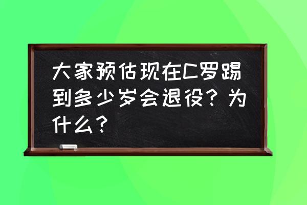 实况口袋棒球结局 大家预估现在C罗踢到多少岁会退役？为什么？