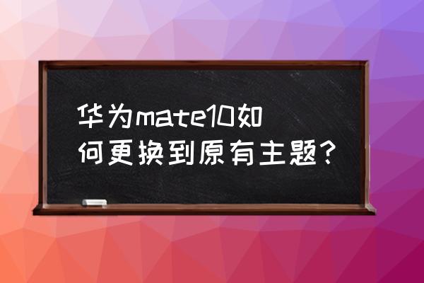 荣耀10怎么换成出厂主题 华为mate10如何更换到原有主题？