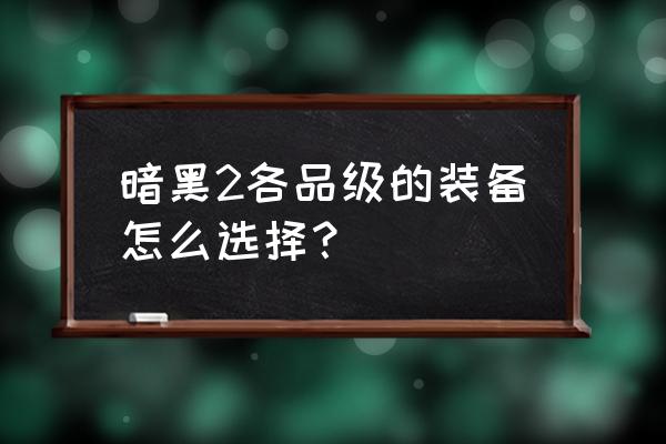 英雄2 装备材料清单 暗黑2各品级的装备怎么选择？