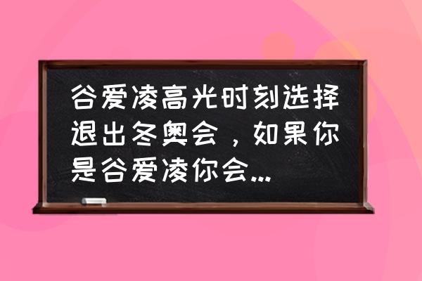 谷爱凌冬奥会u型池决赛最终成绩 谷爱凌高光时刻选择退出冬奥会，如果你是谷爱凌你会怎么选择？