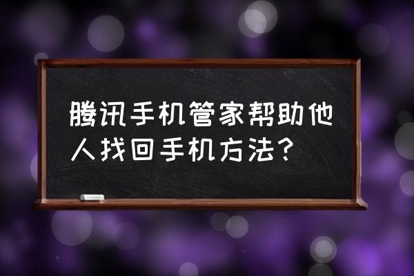 30秒找回丢失的手机 腾讯手机管家帮助他人找回手机方法？