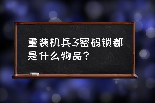 fc重装机兵最后四个密码 重装机兵3密码锁都是什么物品？