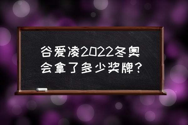 2022冬奥会有哪些运动员获奖 谷爱凌2022冬奥会拿了多少奖牌？