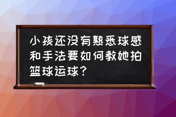 怎么样才能教会5岁的孩子拍篮球 小孩还没有熟悉球感和手法要如何教她拍篮球运球？