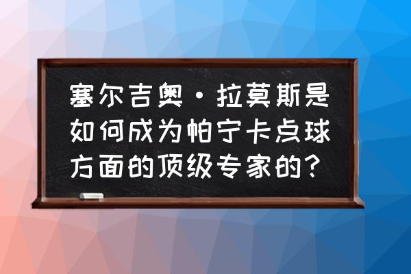 奇怪的任意球攻略12 塞尔吉奥·拉莫斯是如何成为帕宁卡点球方面的顶级专家的？