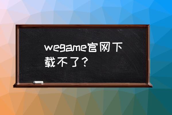 windows 10系统怎么下载wegame wegame官网下载不了？