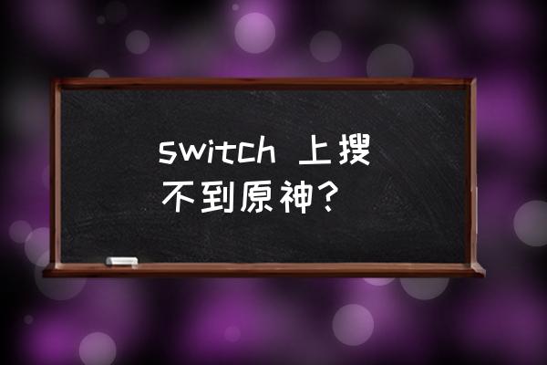 switch怎么下原神国服 switch 上搜不到原神？