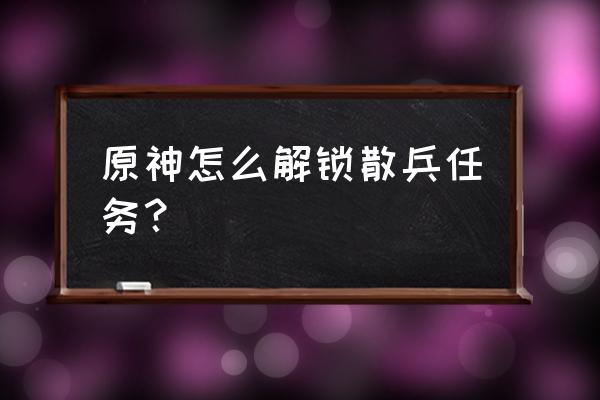 原神占卜任务后续 原神怎么解锁散兵任务？