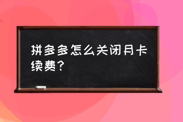 拼多多月卡5.9元怎么取消 拼多多怎么关闭月卡续费？