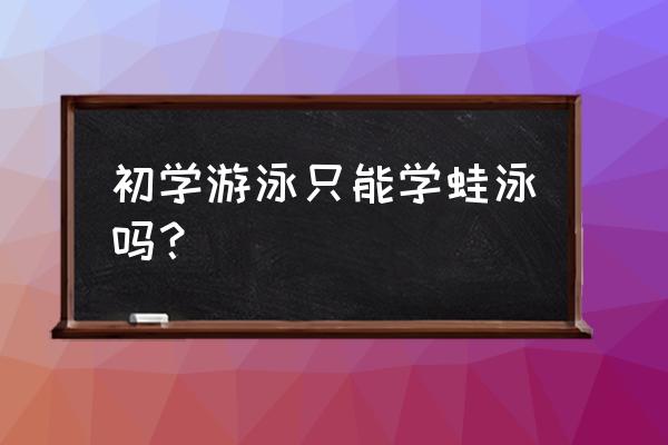 游泳初学者最好的方法 初学游泳只能学蛙泳吗？