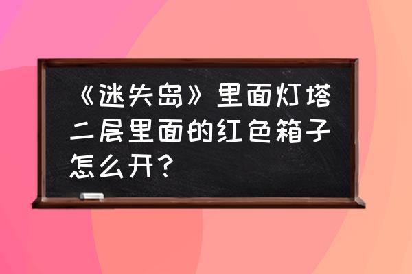 迷失岛2灯塔攻略 《迷失岛》里面灯塔二层里面的红色箱子怎么开？