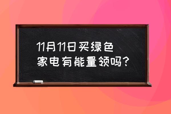 支付宝绿色家电能量怎么来的 11月11日买绿色家电有能量领吗？