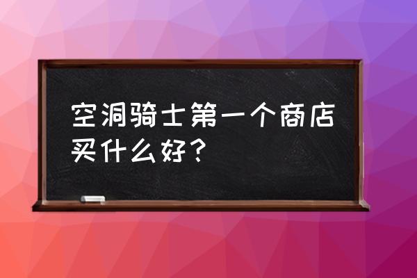 空洞骑士开局怎么玩 空洞骑士第一个商店买什么好？