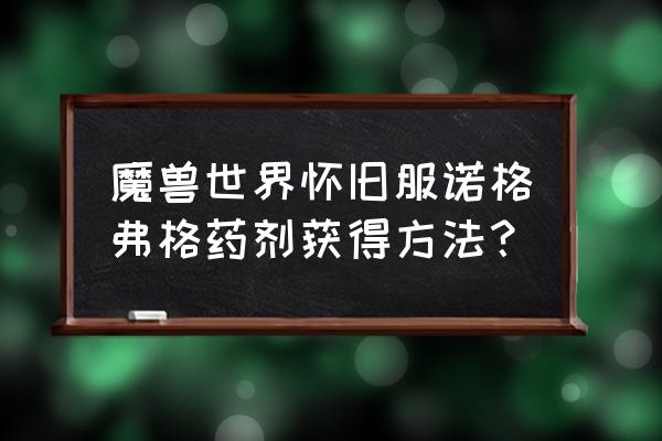 魔兽世界怀旧服怎么学习制作药剂 魔兽世界怀旧服诺格弗格药剂获得方法？