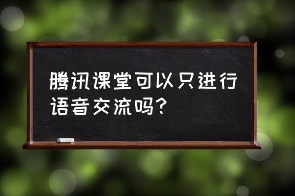 腾讯课堂语音互动怎么设置 腾讯课堂可以只进行语音交流吗？