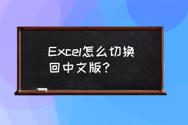 exel怎么设置中文 Excel怎么切换回中文版？