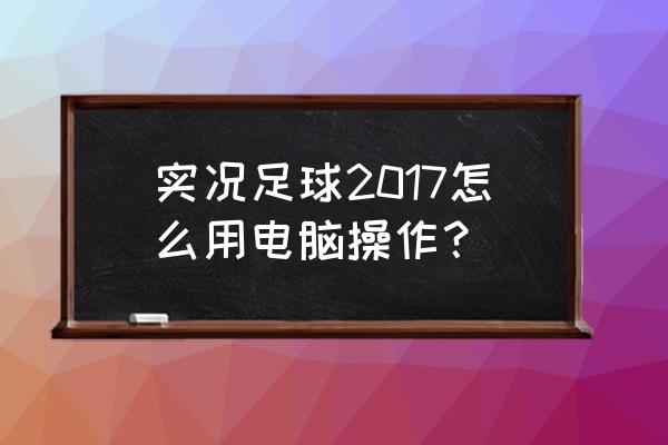 手机实况足球怎么长传 实况足球2017怎么用电脑操作？