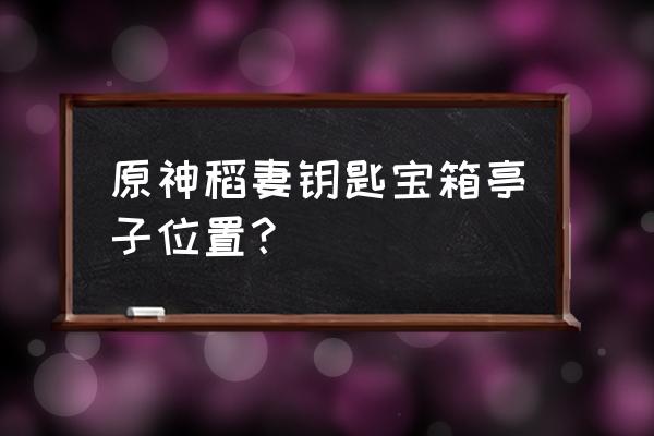 原神望风角挑战30秒开启宝箱在哪 原神稻妻钥匙宝箱亭子位置？