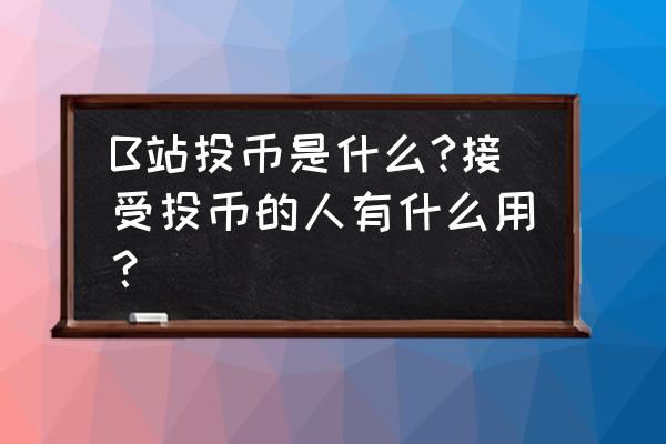 b站投币能拿回来吗 B站投币是什么?接受投币的人有什么用？