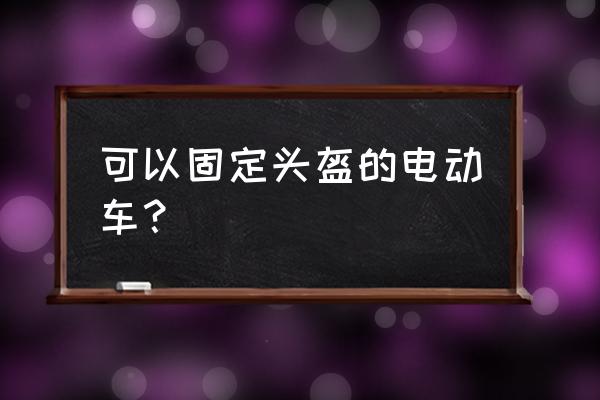 小黄鸭头盔押金还能退吗 可以固定头盔的电动车？