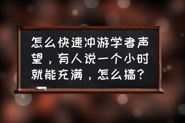 7.1游学者声望攻略 怎么快速冲游学者声望，有人说一个小时就能充满，怎么搞？