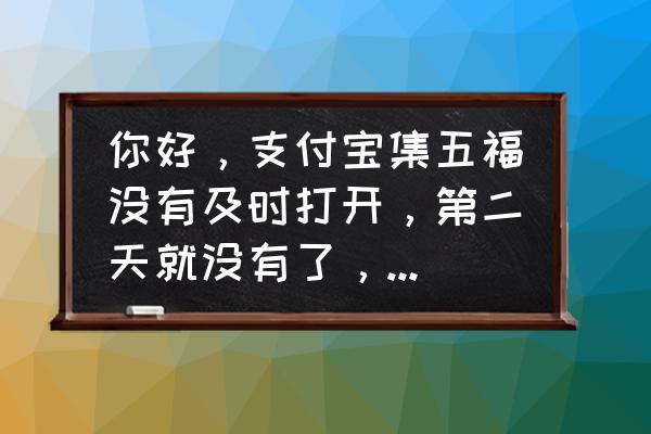 2022五福纪念卡不见了 你好，支付宝集五福没有及时打开，第二天就没有了，还能找到吗？