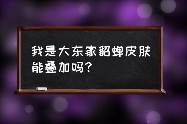 我是大东家如何获得皮肤 我是大东家貂蝉皮肤能叠加吗？