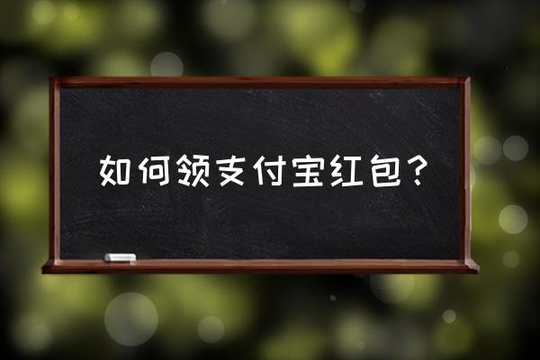 支付宝免费扫码领红包的步骤 如何领支付宝红包？