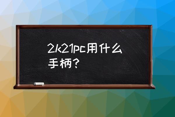 2k21手柄拉杆 2k21pc用什么手柄？