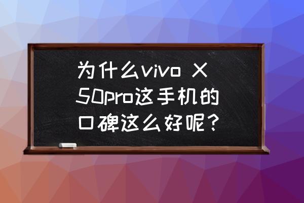 vivo x50pro 使用体验 为什么vivo X50pro这手机的口碑这么好呢？