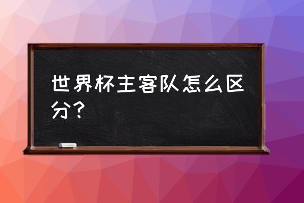 世界杯你了解多少 世界杯主客队怎么区分？