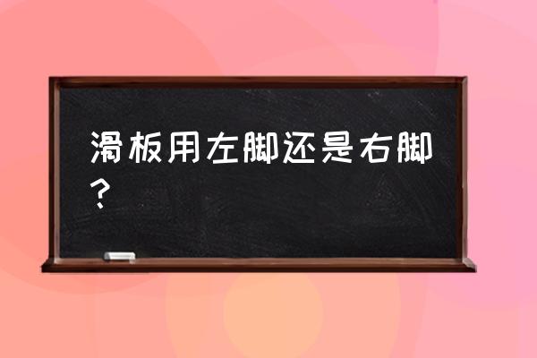 怎么走路可以像滑板一样 滑板用左脚还是右脚？