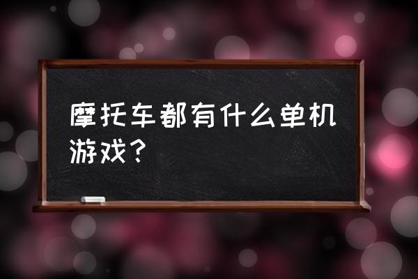 老版摩托车游戏单机 摩托车都有什么单机游戏？