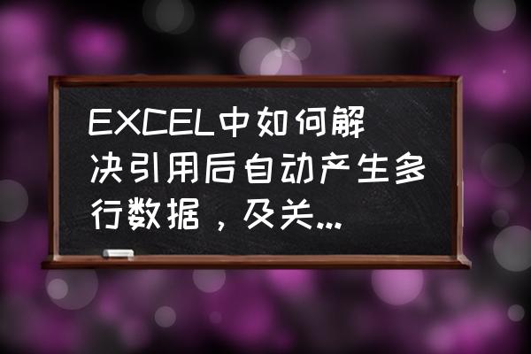 excel大数据处理笔记本 EXCEL中如何解决引用后自动产生多行数据，及关联删除等问题？