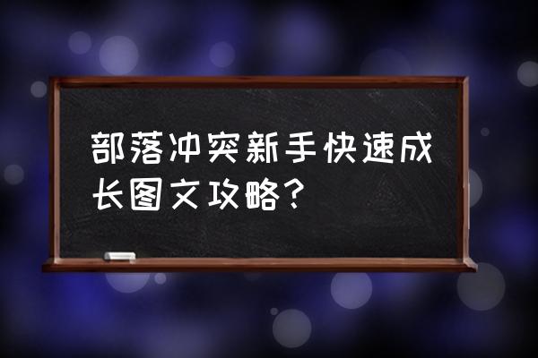 部落1-60任务升级攻略 部落冲突新手快速成长图文攻略？