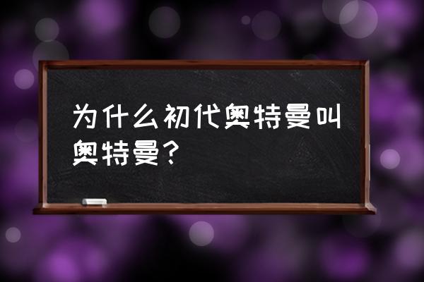 初代奥特曼原名叫什么 为什么初代奥特曼叫奥特曼？