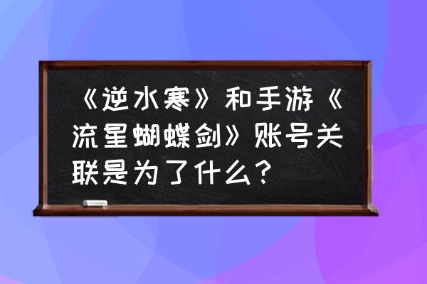 逆水寒手游下载官方网站 《逆水寒》和手游《流星蝴蝶剑》账号关联是为了什么？