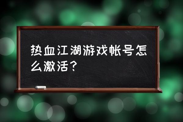 热血江湖礼包激活码大全 热血江湖游戏帐号怎么激活？