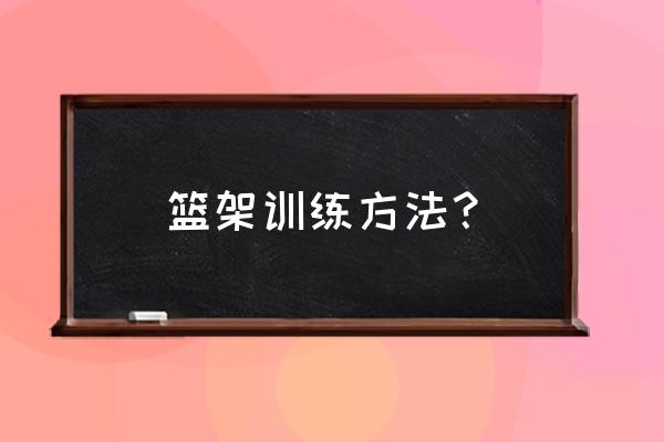 篮球跑步急停动作要领 篮架训练方法？