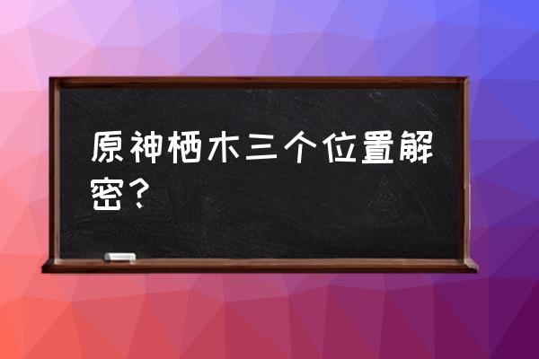 原神栖木三处位置标记 原神栖木三个位置解密？