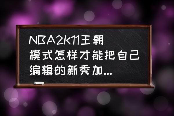 nba2k11怎么进入游戏 NBA2K11王朝模式怎样才能把自己编辑的新秀加入到自己的球队？