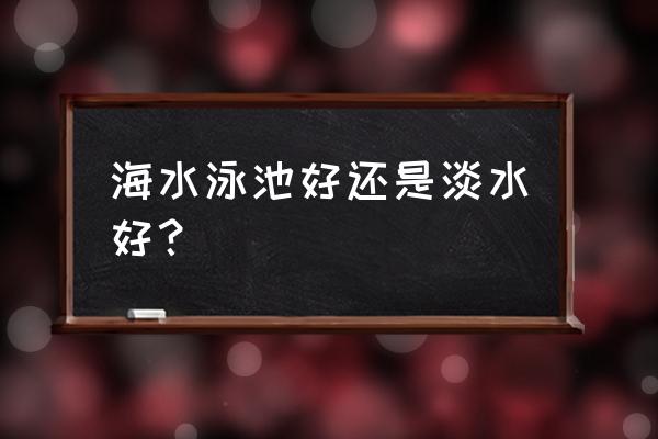 自然水域游泳的好处 海水泳池好还是淡水好？